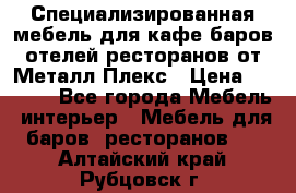 Специализированная мебель для кафе,баров,отелей,ресторанов от Металл Плекс › Цена ­ 5 000 - Все города Мебель, интерьер » Мебель для баров, ресторанов   . Алтайский край,Рубцовск г.